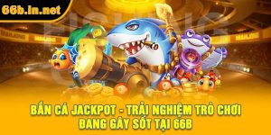 Bắn Cá Jackpot - Trải Nghiệm Trò Chơi Đang Gây Sốt Tại 66B