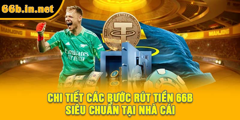 Chi tiết các bước rút tiền 66B siêu chuẩn tại nhà cái