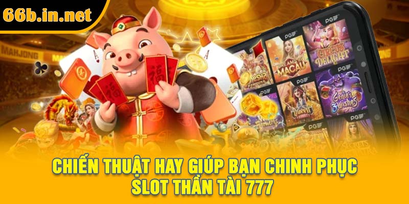 Chiến thuật hay giúp bạn chinh phục slot Thần Tài 777