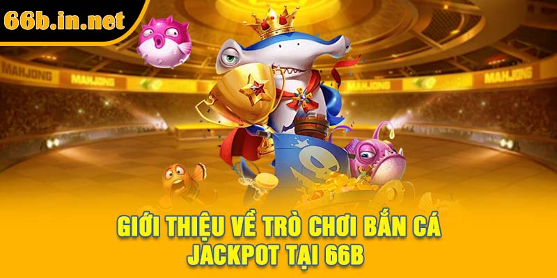 Giới thiệu về trò chơi bắn cá Jackpot tại 66B
