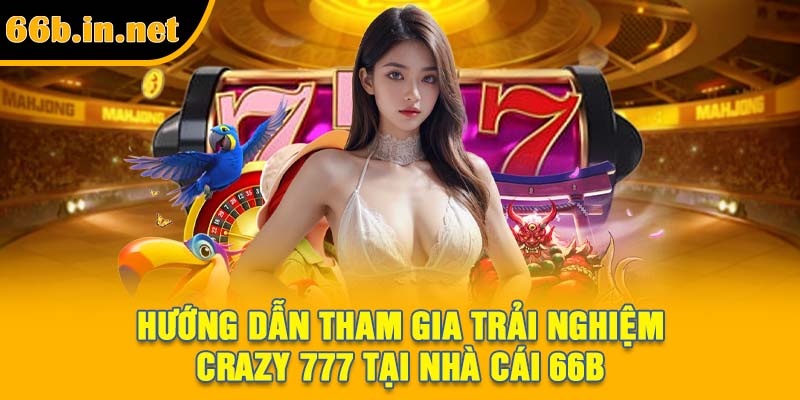 Hướng dẫn tham gia trải nghiệm Crazy 777 tại nhà cái 66B