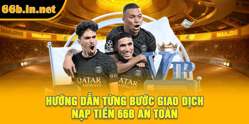 Hướng dẫn từng bước giao dịch nạp tiền 66B an toàn