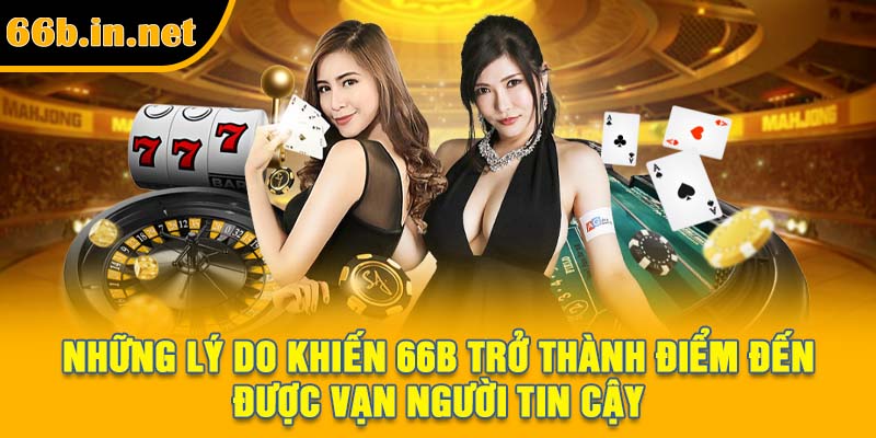 Những lý do khiến 66B trở thành điểm đến được vạn người tin cậy