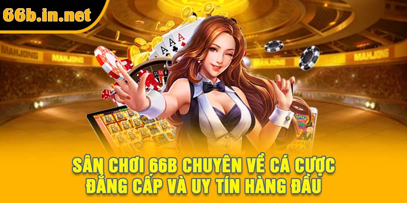 Sân chơi 66B chuyên về cá cược đẳng cấp và uy tín hàng đầu