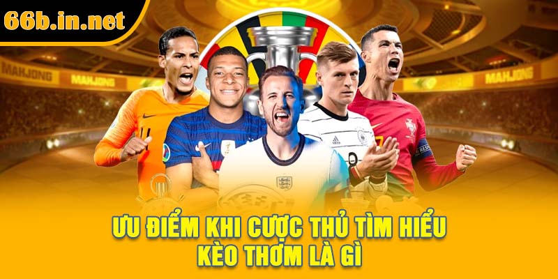 Ưu điểm khi cược thủ tìm hiểu kèo thơm là gì