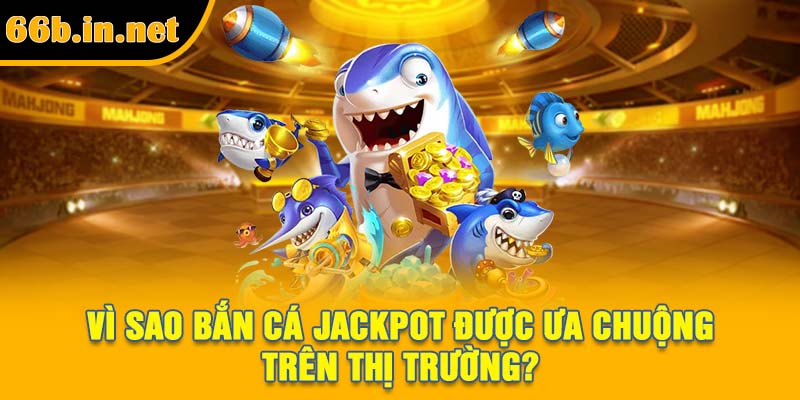 Vì sao bắn cá Jackpot được ưa chuộng trên thị trường?