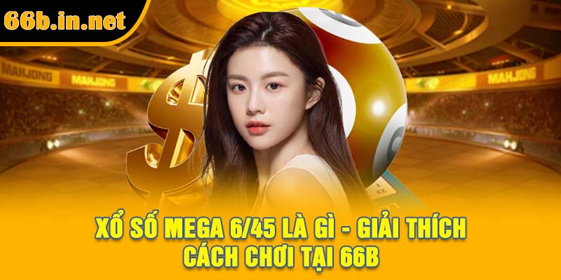 Xổ Số Mega 6/45 Là Gì - Giải Thích Cách Chơi Tại 66B